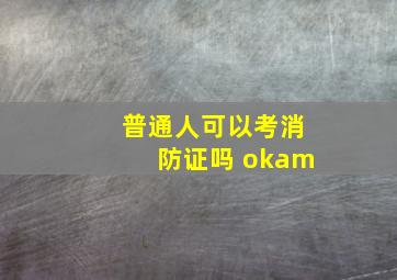 普通人可以考消防证吗 okam